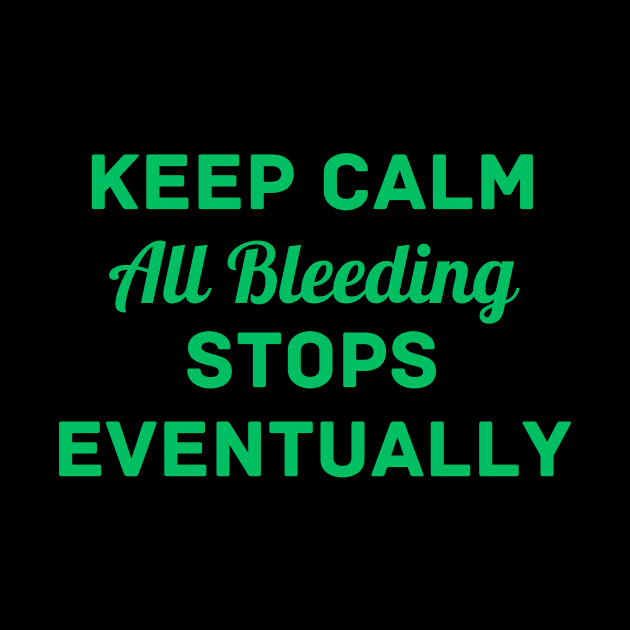 "Keep Calm All Bleeding Stops Eventually" by Thoratostore