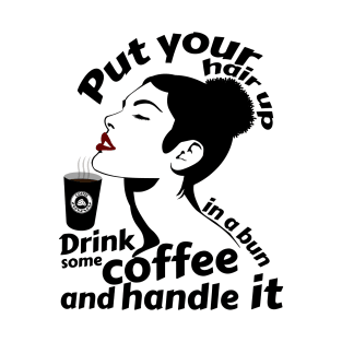 Put your hair up in a bun drink some coffee and handle it T-Shirt