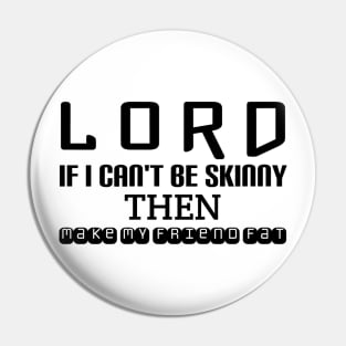 Lord ... If I can't be skinny then make My friend fat Pin