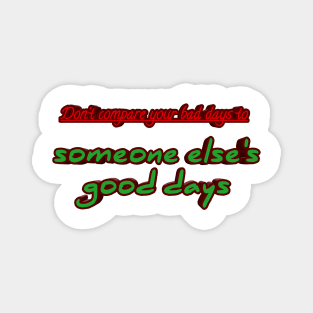 Don't compare your bad days to someone else's good days Magnet
