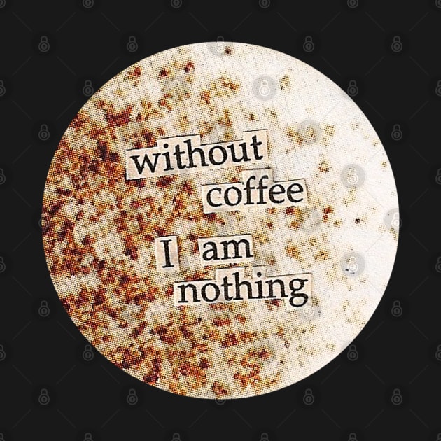 Without coffee I am nothing collage art by UndrDesertMoons