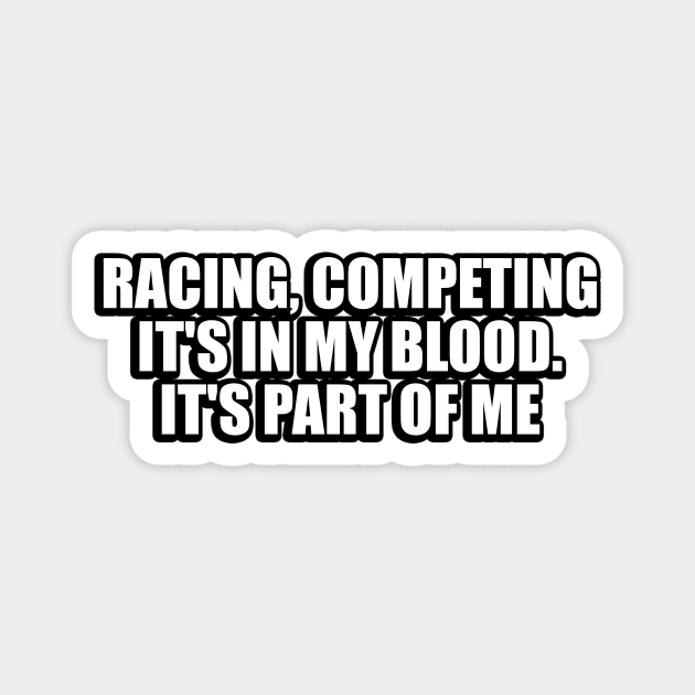 Racing, competing, it's in my blood. It's part of me Magnet by CRE4T1V1TY