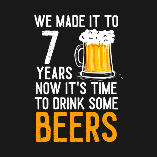 We Made it to 7 Years Now It's Time To Drink Some Beers Aniversary Wedding T-Shirt