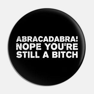 Abracadabra nope you're still a bitch Pin