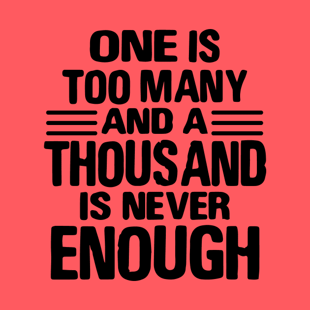 One Is Too Many, 1000 Never Enough by JodyzDesigns