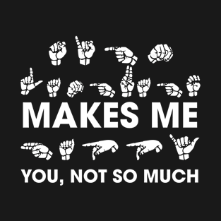 Makes me you, not so much T-Shirt