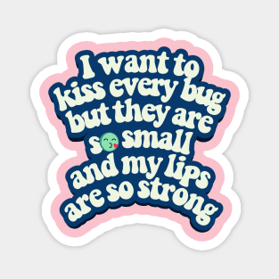 I want to kiss every bug Magnet