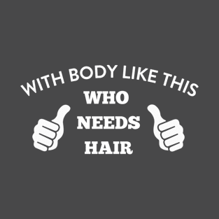 With Body Like This, Who Needs Hair T-Shirt