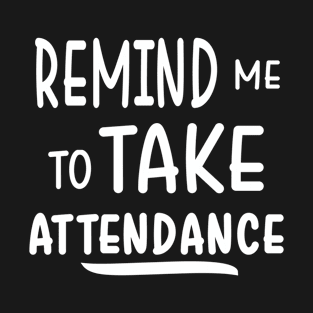 Remind me to take attendance T-Shirt