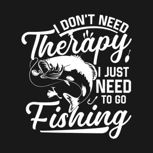 I don't need therapy I just need to go fishing T-Shirt