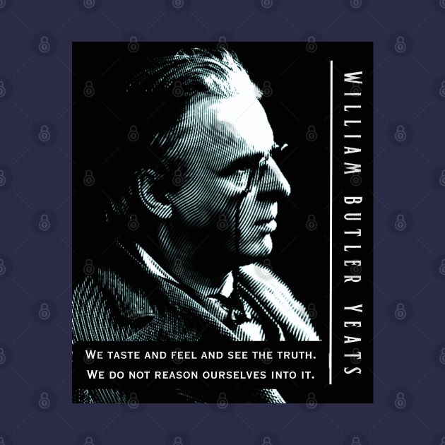 William Butler Yeats portrait and quote:  We taste and feel and see the truth. We do not reason ourselves into it. by artbleed