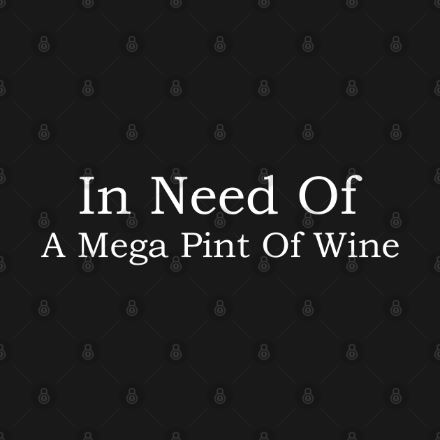 In Need Of A Mega Pint Of Wine Mega Pint TShirt TeePublic