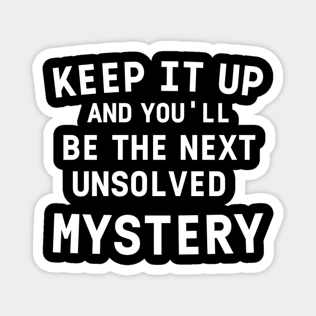 Keep It Up and You'll Be The Next Unsolved Mystery Tee Women's T-Shirt Funny Short Sleeved Shirt Tee Magnet by doctor ax