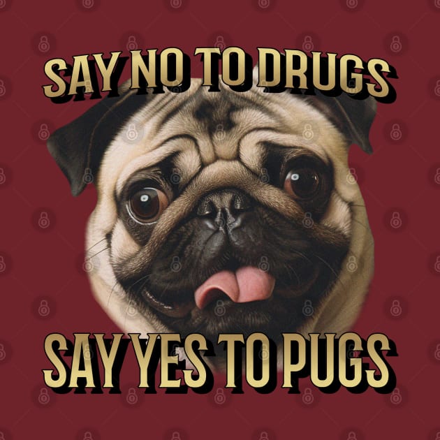 Say No To Drugs, Say Yes to Pugs by Space Cadet Tees