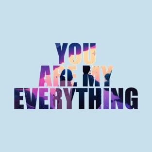 You are my Everything T-Shirt