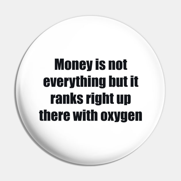 Money is not everything but it ranks right up there with oxygen Pin by BL4CK&WH1TE 