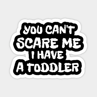 You Can't Scare Me I Have A Toddler Magnet