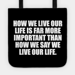 How we live our life is far more important than how we say we live our life Tote