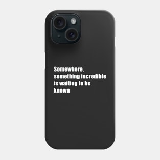 somewhere, something incredible is waiting to be known Phone Case