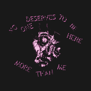 No One Deserves to Be Here More Than Me T-Shirt