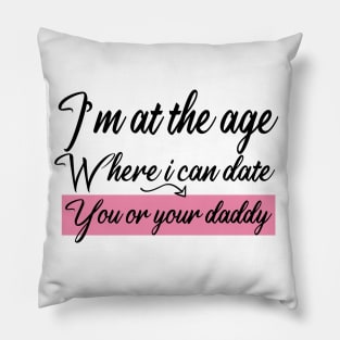 I’m at the age Where i can date You or your daddy Pillow