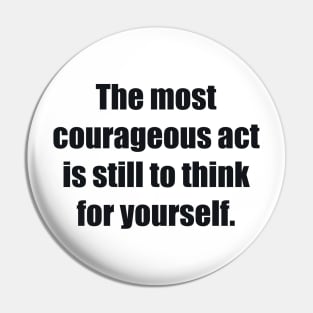 The most courageous act is still to think for yourself Pin