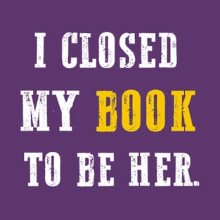 I Closed My Book To Be Her T-Shirt