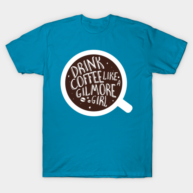 Drink coffee like a Gilmore Girl - Gilmore Girls - T-Shirt ...