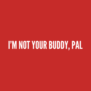 I'm Not Your Buddy Pal - Funny Offensive Humor Insult Joke Slogan Statement T-Shirt