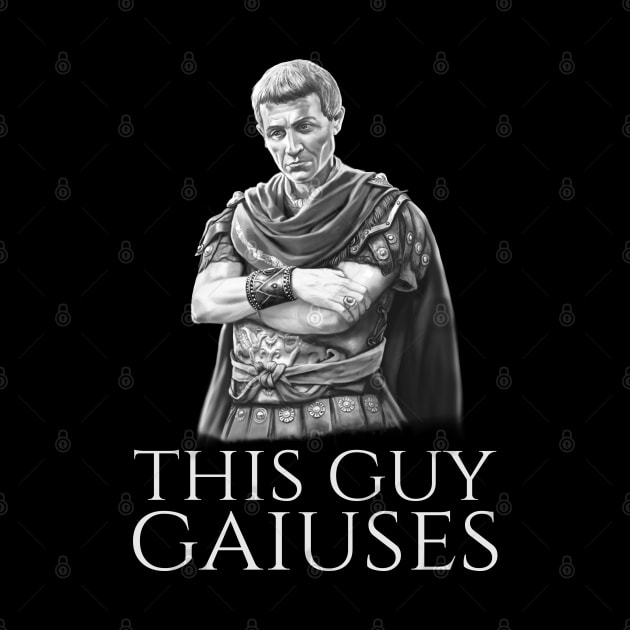 Julius Caesar Ancient Roman History Meme - This Guy Gaiuses by Styr Designs