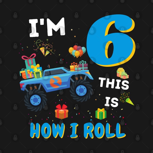 I'm 6 This Is How I Roll, 6 Year Old Boy Or Girl Monster Truck Gift by JustBeSatisfied