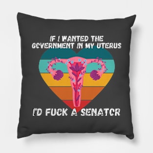 If I Wanted The Government In My Uterus Shirt Pillow