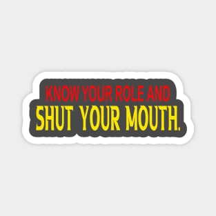 Know Your Role And Shut Your Mouth Magnet