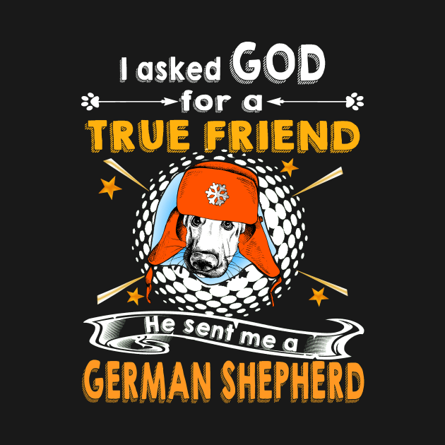 I Asked God For A True Friend He Sent Me A German Shepherd by Uris