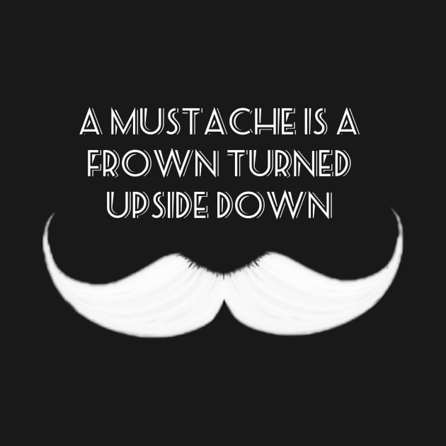 A Mustache is a Frown Turned Upside Down by Donut Duster Designs