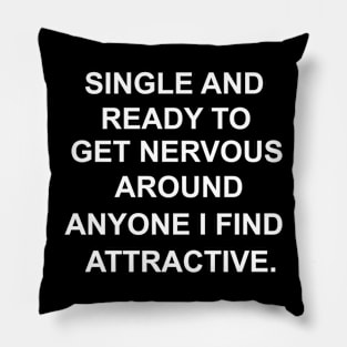 SINGLE AND READY TO GET NERVOUS AROUND ANYONE I FIND ATTRACTIVE Pillow