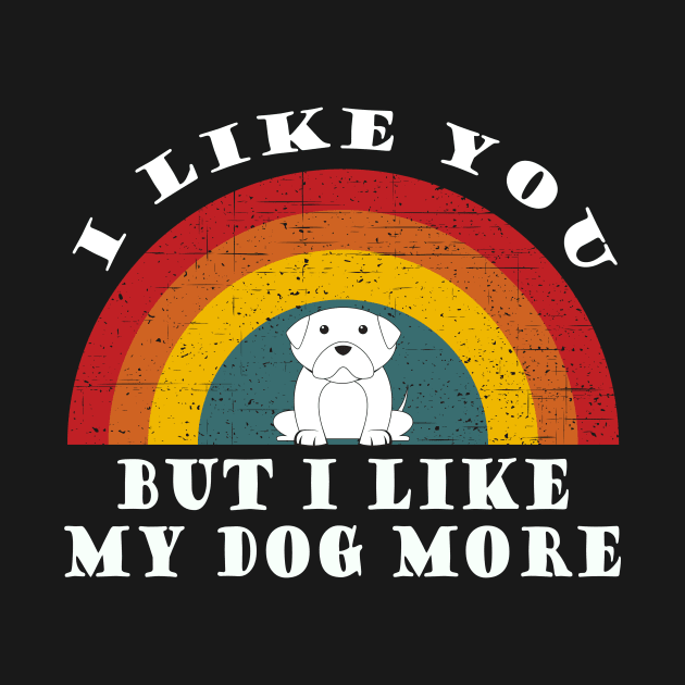 I like you but I like my dog more by Tall One Apparel