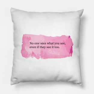 No one sees what you see, even if they see it too. Pillow