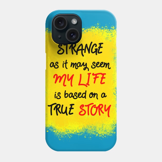 Strange as it may seem, my life is based on a true story Phone Case by theerraticmind