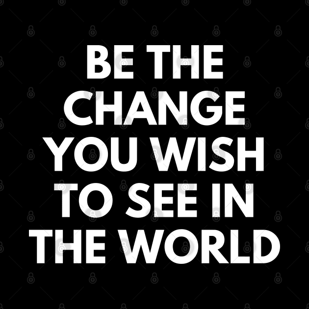 Be The Change You Wish To See In The World by Texevod