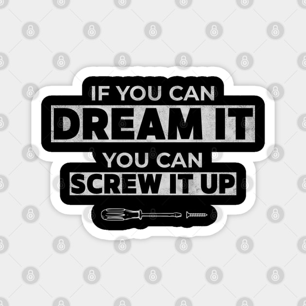 If You Can Dream It You Can Screw It Up Magnet by Stylecombinator