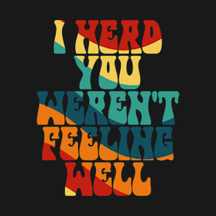 I HERD YOU WEREN'T FEELING WELL FUNNY SAYING T-Shirt