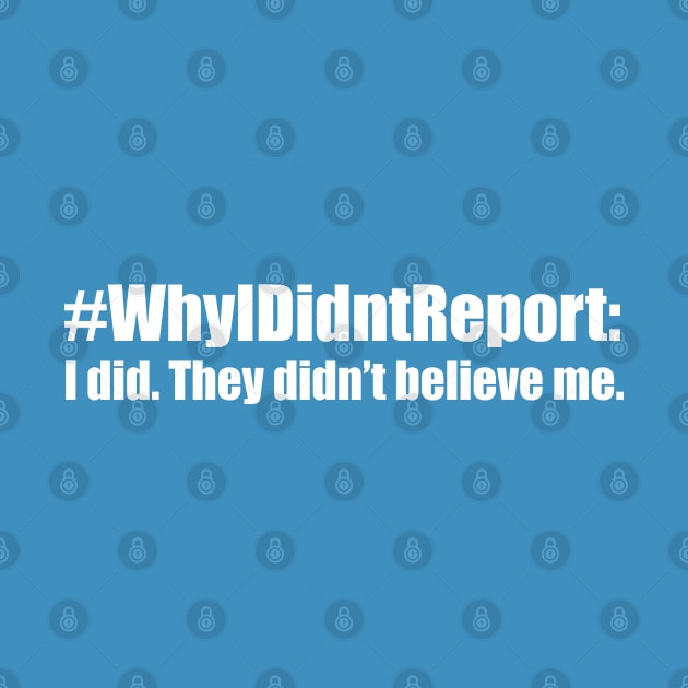 Why I Didn't Report: I did. They Didn't Believe Me (white) by Everyday Inspiration