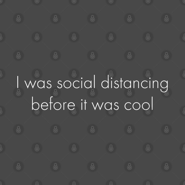 I Was Social Distancing Before It Was Cool by Great North American Emporium