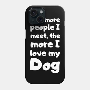 The More People I Meet, The More I Love My Dog. Phone Case