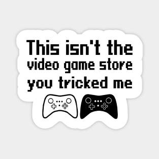 This isn't the video game store, you tricked me Magnet