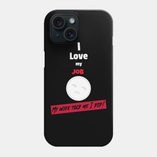 I love my job, My wife told me I did Phone Case