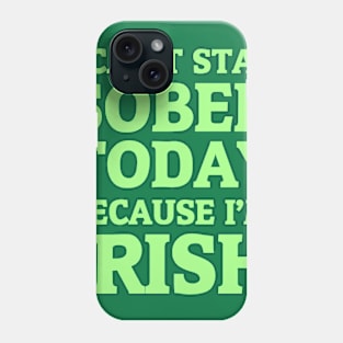 I Can't Stay Sober Today Because I'm Irish Phone Case