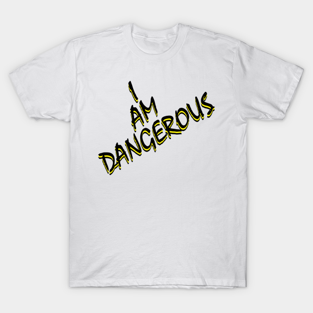 Discover I Am Dangerous - Dangerous - T-Shirt