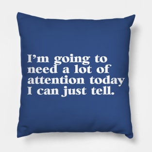 I'm Going to Need a lot of Attention Today I Can Just Tell Pillow